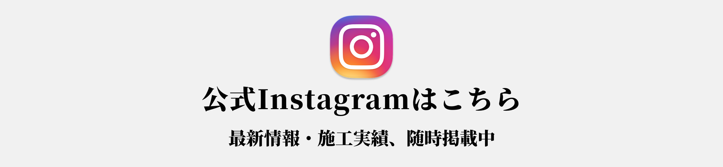 公式Instagramはこちら、最新情報・施工実績、随時掲載中